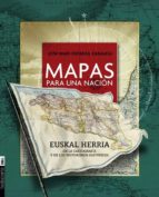 Mapas Para Una Nacion. Euskal Herria En La Cartografia Y En Los T Estimonios Historicos
