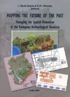 Mapping The Future Of The Past: Managing The Spatial Dimension Of The European Archaeological Resource PDF