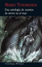Mares Tenebrosos: Una Antologia De Cuentos De Terror En El Mar