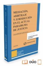 Mediación, Arbitraje Y Jurisdicción En El Actual Paradigma De Justicia
