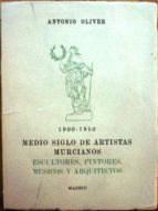 Medio Siglo De Artistas Murcianos . Escultores, Pintores, Músicos Y Arquitectos