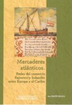Mercaderes Atlanticos. Redes Del Comercio Flamenco Y Holandes Ent Re Europa Y El Caribe PDF