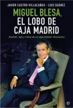 Miguel Blesa, El Lobo De Caja Madrid: Gestion, Lujo Y Ruina De Un Depredador Financiero