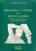Militares Y Civiles En La Antigua Roma: Dos Mundos Diferentes Dos Mundos Unidos PDF