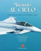 Mirando Al Cielo: Cronica De Mas De Un Siglo De Aviacion Militar En España