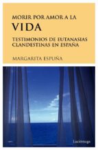 Morir Por Amor A La Vida: Testimonios De Eutanasias Clandestinas En España