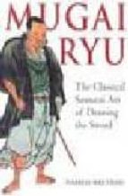 Mugai Ryu: The Classical Sumarai Art Of Drawing The Sword