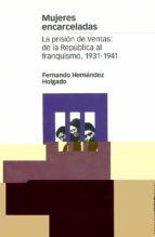 Mujeres Encarceladas: La Prision De Ventas. De La Republica Al Fr Anquismo 1931-1941