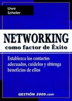 Networking Como Factor De Exito: Establezca Los Contratos Adecuad Os, Cuidelos Y Obtenga Beneficios De Ellos
