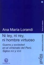 Ni Ley, Ni Rey, Ni Hombre Virtuoso: Etica, Guerra Y Sociedad En E L Virreinato De Peru S. Xvi/xvii PDF