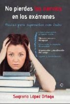 No Pierdas Los Nervios En Los Examenes: Pautas Para Superar El Ex Ito