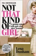 Not That Kind Of Girl: A Young Woman Tells You What She S Learned