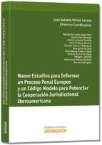Nueve Estudios Para Informar Un Proceso Penal Euopeo Y Un Código Modelo Para Potenciar La Cooperación Jurisdiccional Iberoamericana
