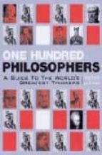 One Hundred Philosophers: A Guide To World S Greatest Thinkers