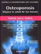 Osteoporosis. Mejora La Salud De Tus Huesos: Consigue Mas Calidad De Vida Conociendola Y Tratandola A Tiempo. PDF