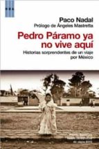 Pedro Paramo Ya No Vive Aqui: Historias Sorprendentes De Un Viaje Por Mexico