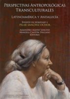 Perspectivas Antropologicas Transculturales: Latinoamerica Y Andalucia: Ensayos En Homenaje A Pilar Sanchiz Ochoa PDF