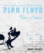 Pink Floyd, Tras El Muro: Toda La Historia, Desde 1965 Hasta Hoy