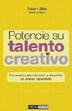 Potencie Su Talento Creativo: Guia Practica Para Descubrir Y Desa Rrollar Sus Propias Capacidades