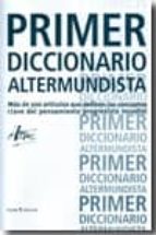 Primer Diccionario Altermundista: Mas De 300 Articulos Que Define N Los Conceptos Clave Del Pensamiento Progresista Actual