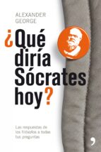 ¿que Diria Socrates Hoy?: Las Respuestas De Los Filosofos A Todas Tus Preguntas