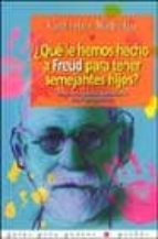 ¿que Le Hemos Hecho A Freud Para Tener Semejantes Hijos?: Notas A Los Padres Apasionados Por El Psicoanalisis