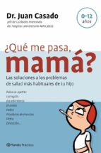 ¿que Me Pasa, Mama?: Las Soluciones A Los Problemas De Salud Mas Habituales De Tu Hijo