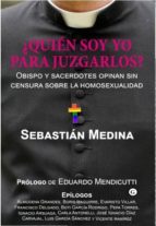 ¿quien Soy Yo Para Juzgarlos? Obispo Y Sacerdores Opinan Sin Censura Sobre La Homosexualidad. PDF