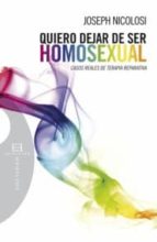 Quiero Dejar De Ser Homosexual: Casos Reales De Terapia Reparativ A