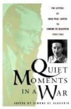 Quiet Moments In A War: The Letters Of Jean Paul Sartre To Simone De Beauvoir 1940-1963