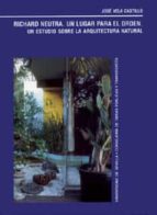 Richard Neutra. Un Lugar Para El Orden: Un Estudio Sobre La Arqui Tectura Natural PDF