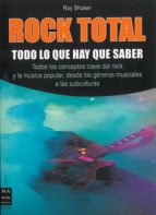 Rock Total: Todo Lo Que Hay Que Saber: Todos Los Conceptos Clave Del Rock Y La Musica Popular, Desde Los Generos Musicales A Las Subculturas