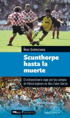 Scunthorpe Hasta La Muerte: El Extraordinario Viaje Por Los Campo S De Futbol Ingleses