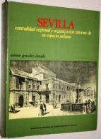 Sevilla: Centralidad Regional Y Organización Interna De Su Espacio Urbano. Prólogo De Juan Benito Arranz