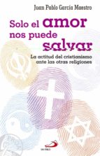 Solo El Amor Nos Puede Salvar: La Actitud Del Cristianismo Ante Las Otras Religiones PDF