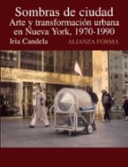 Sombras De Ciudad: Arte Y Transformacion Urbana En Nueva York, 19 70-1990