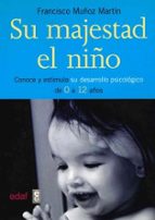 Su Majestad El Niño: Conoce Y Estimula Su Desarrollo Psicologico De 0 A 12 Años