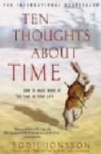 Ten Thoughts About Time: How To Make More Of The Time In Your Lif E