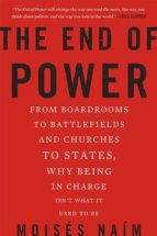 The End Of Power: From Boardrooms To Battlefields And Churches To States, Why Being In Charge Ins T What It Used To Be