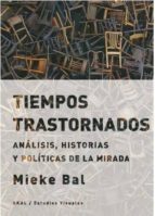 Tiempos Trastornados: Analisis, Historias Y Politicas De La Mirada