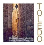 Toledo: Un Paseo Por El Laberinto. A Walk Through The Labyrinth