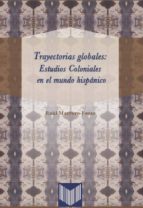 Trayectorias Globales: Estudios Coloniales En El Mundo Hispanico