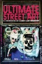 Ultimate Street Art: A Celebration Of Graffiti And Urban Art PDF