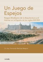 Un Juego De Espejos. Rasgos Mudejares De La Arquitectura Y El Hab Itar En La España De Los Siglos Xvi-xvii PDF