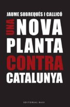 Una Nova Planta Contra Catalunya: A 300 Anys Del Decret Borbonic De Nova Planta