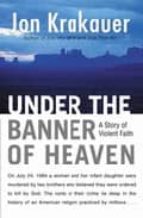 Under The Banner Of Heaven: A Histoy Of Violent Faith