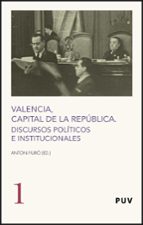 Valencia Capital De La Republica: Discursos Politicos E Instituci Onales