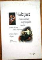 Velázquez. Cómo Compuso Sus Principales Cuadros Y Otros Escritos Sobre El Pintor. Prólogo De A. Pérez Sánchez