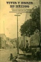 Vivir Y Morir En Mexico. Vida Cotidiana En El Epistolario De Los Españoles Vasconavarros 1750-1900
