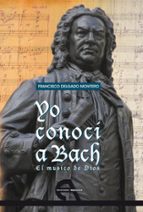 Yo Conoci A Bach: El Musico De Dios
